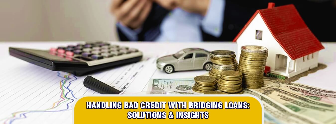 HANDLING BAD CREDIT WITH BRIDGING LOANS: SOLUTIONS & INSIGHTS