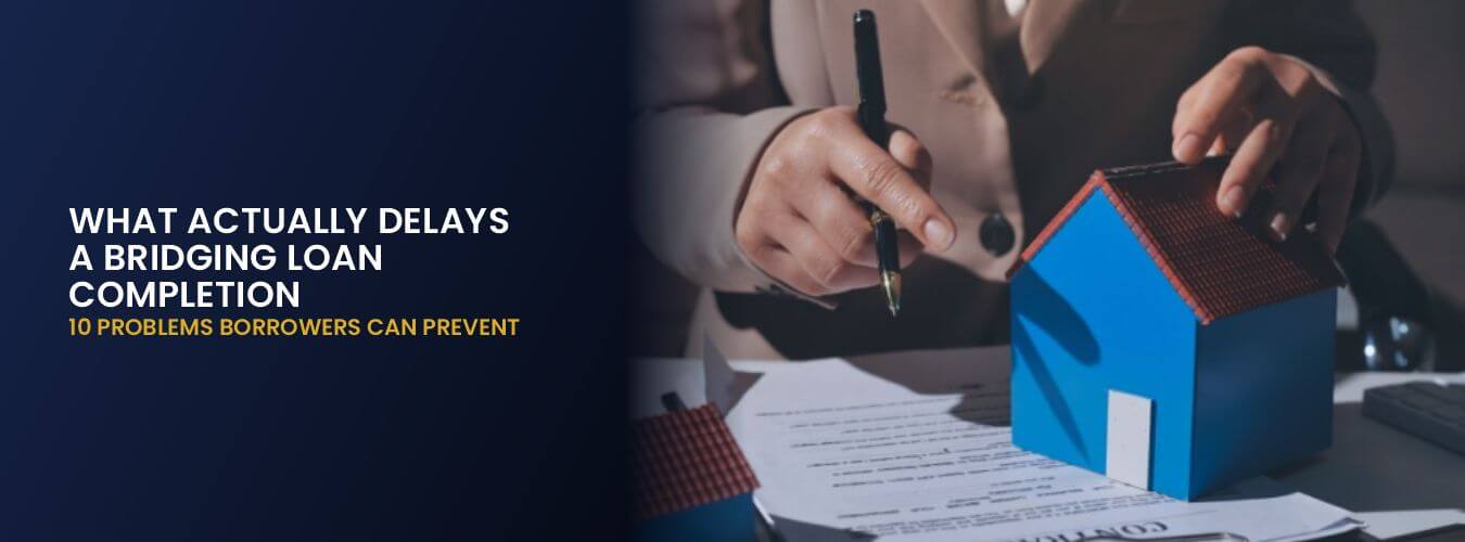 WHAT ACTUALLY DELAYS A BRIDGING LOAN COMPLETION? 10 PROBLEMS BORROWERS CAN PREVENT